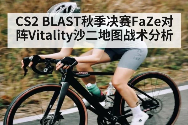 CS2 BLAST秋季决赛FaZe对阵Vitality沙二地图战术分析
